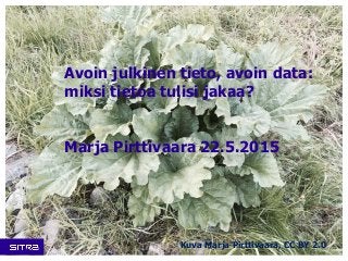 Avoin julkinen tieto, avoin data:
miksi tietoa tulisi jakaa?
Marja Pirttivaara 22.5.2015
Kuva Marja Pirttivaara, CC BY 2.0
 