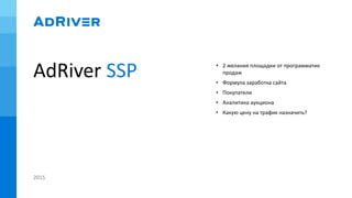AdRiver SSP
2015
• 2 желания площадки от программатик
продаж
• Формула заработка сайта
• Покупатели
• Аналитика аукциона
• Какую цену на трафик назначить?
 