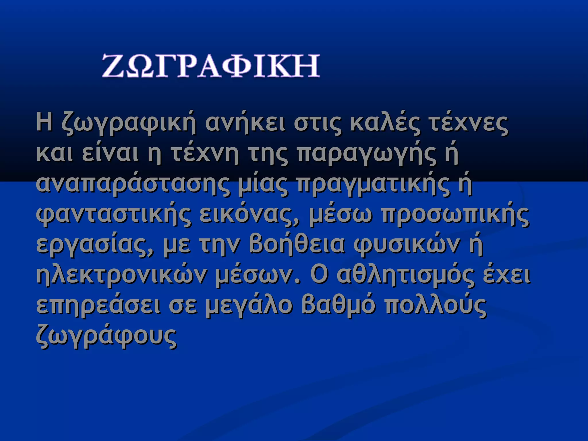 Η ζωγραφική ανήκει στις καλές τέχνεςΗ ζωγραφική ανήκει στις καλές τέχνες
και είναι η τέχνη της παραγωγής ήκαι είναι η τέχνη της παραγωγής ή
αναπαράστασης μίας πραγματικής ήαναπαράστασης μίας πραγματικής ή
φανταστικής εικόνας, μέσω προσωπικήςφανταστικής εικόνας, μέσω προσωπικής
εργασίας, με την βοήθεια φυσικών ήεργασίας, με την βοήθεια φυσικών ή
ηλεκτρονικών μέσων. Ο αθλητισμός έχειηλεκτρονικών μέσων. Ο αθλητισμός έχει
επηρεάσει σε μεγάλο βαθμό πολλούςεπηρεάσει σε μεγάλο βαθμό πολλούς
ζωγράφουςζωγράφους
 