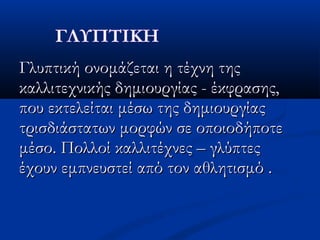 Γλυπτική ονομάζεται η τέχνη τηςΓλυπτική ονομάζεται η τέχνη της
καλλιτεχνικής δημιουργίας - έκφρασης,καλλιτεχνικής δημιουργίας - έκφρασης,
που εκτελείται μέσω της δημιουργίαςπου εκτελείται μέσω της δημιουργίας
τρισδιάστατων μορφών σε οποιοδήποτετρισδιάστατων μορφών σε οποιοδήποτε
μέσο. Πολλοί καλλιτέχνες – γλύπτεςμέσο. Πολλοί καλλιτέχνες – γλύπτες
έχουν εμπνευστεί από τον αθλητισμό .έχουν εμπνευστεί από τον αθλητισμό .
 