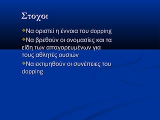 Να οριστεί η έννοια τουΝα οριστεί η έννοια του doppingdopping
 μΝα βρεθούν οι ονο ασίες και ταμΝα βρεθούν οι ονο ασίες και τα
μείδη των απαγορευ ένων γιαμείδη των απαγορευ ένων για
τους αθλητές ουσιώντους αθλητές ουσιών
 μΝα εκτι ηθούν οι συνέπειες τουμΝα εκτι ηθούν οι συνέπειες του
doppingdopping
 