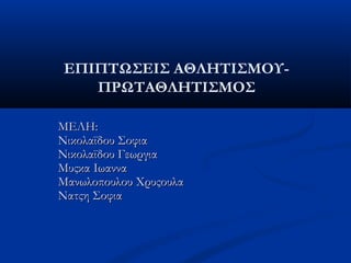 ΕΠΙΠΤΩΣΕΙΣ ΑΘΛΗΤΙΣΜΟΥ-
ΠΡΩΤΑΘΛΗΤΙΣΜΟΣ
ΜΕΛΗ:ΜΕΛΗ:
Νικολαϊδου ΣοφιαΝικολαϊδου Σοφια
Νικολαϊδου ΓεωργιαΝικολαϊδου Γεωργια
Μυςκα ΙωανναΜυςκα Ιωαννα
Μανωλοπουλου ΧρυςουλαΜανωλοπουλου Χρυςουλα
Νατςη ΣοφιαΝατςη Σοφια
 