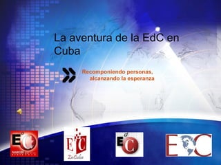 LOGO
Recomponiendo personas,
alcanzando la esperanza
La aventura de la EdC en
Cuba
 