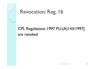CPL Regulations 1997 P.U.(A)143/1997]
are revoked
51
Revocation: Reg. 16
CMD-DOSH 2014
 