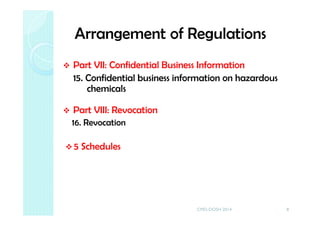 Arrangement of Regulations
Part VII: Confidential Business Information
15. Confidential business information on hazardous
chemicals
Part VIII: Revocation
16. Revocation
5 Schedules
8CMD-DOSH 2014
 