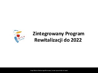 Zintegrowany Program
Rewitalizacji do 2022
Urząd Miasta Stołecznego Warszawy | Lorem ipsum dolor sit amet
 