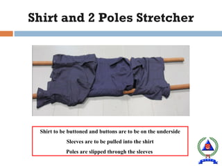 Shirt and 2 Poles Stretcher
Shirt to be buttoned and buttons are to be on the underside
Sleeves are to be pulled into the shirt
Poles are slipped through the sleeves
 