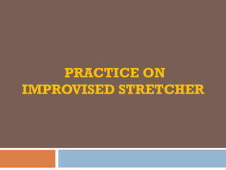 PRACTICE ON
IMPROVISED STRETCHER
 