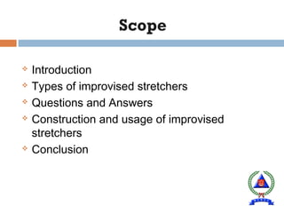  Introduction
 Types of improvised stretchers
 Questions and Answers
 Construction and usage of improvised
stretchers
 Conclusion
 