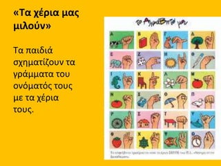 «Τα χέρια μας
μιλούν»
Τα παιδιά
σχηματίζουν τα
γράμματα του
ονόματός τους
με τα χέρια
τους.
 