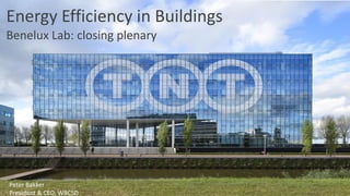 Energy Efficiency in Buildings
Benelux Lab: closing plenary
Peter Bakker
President & CEO, WBCSD
 