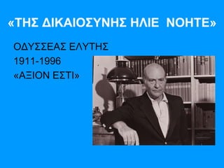 «ΤΗΣ ΔΙΚΑΙΟΣΥΝΗΣ ΗΛΙΕ ΝΟΗΤΕ»
ΟΔΥΣΣΕΑΣ ΕΛΥΤΗΣ
1911-1996
«ΑΞΙΟΝ ΕΣΤΙ»
 