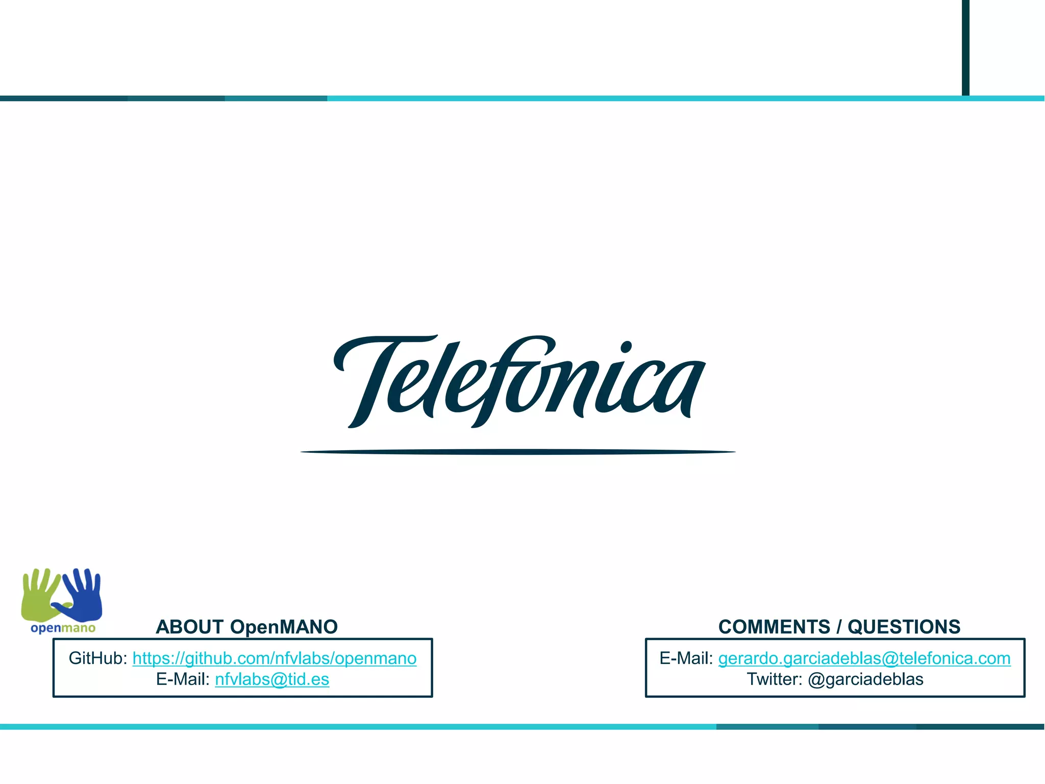E-Mail: gerardo.garciadeblas@telefonica.com
Twitter: @garciadeblas
COMMENTS / QUESTIONS
GitHub: https://github.com/nfvlabs/openmano
E-Mail: nfvlabs@tid.es
ABOUT OpenMANO
 