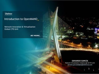 Introduction to OpenMANO_
Network Innovation & Virtualisation
Global CTO Unit
GERARDO GARCÍA
Network Virtualisation Initiative @ GCTO Unit
gerardo.garciadeblas@telefonica.com
 