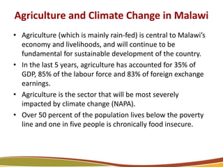 Agriculture and Climate Change in Malawi
5
• Agriculture (which is mainly rain-fed) is central to Malawi’s
economy and liv...
