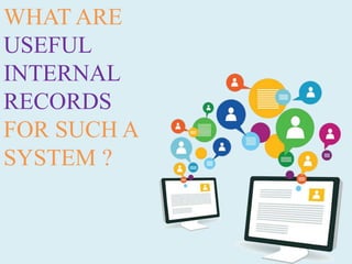 WHAT ARE
USEFUL
INTERNAL
RECORDS
FOR SUCH A
SYSTEM ?
 