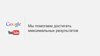 Конфиденциальная информация Google
Мы помогаем достигать
максимальных результатов
 