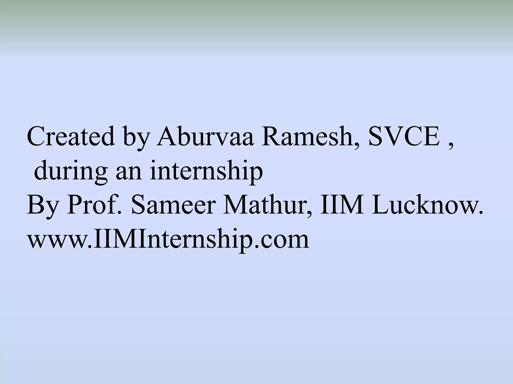 Created by Aburvaa Ramesh, SVCE ,
during an internship
By Prof. Sameer Mathur, IIM Lucknow.
www.IIMInternship.com