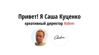 Привет! Я Саша Куценко
креативный директор Aidem
 