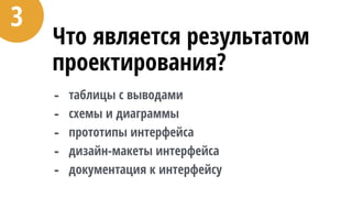 Что является результатом
проектирования?
- таблицы с выводами
- схемы и диаграммы
- прототипы интерфейса
- дизайн-макеты интерфейса
- документация к интерфейсу
3
 
