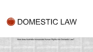 How does Australia incorporate Human Rights into Domestic Law?
 