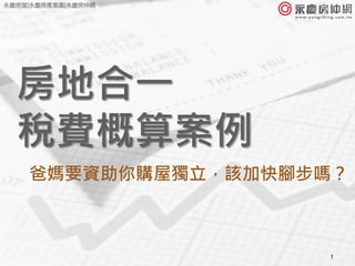 1
房地合一
稅費概算案例
爸媽要資助你購屋獨立，該加快腳步嗎？
永慶房屋|永慶房產集團|永慶房仲網
 