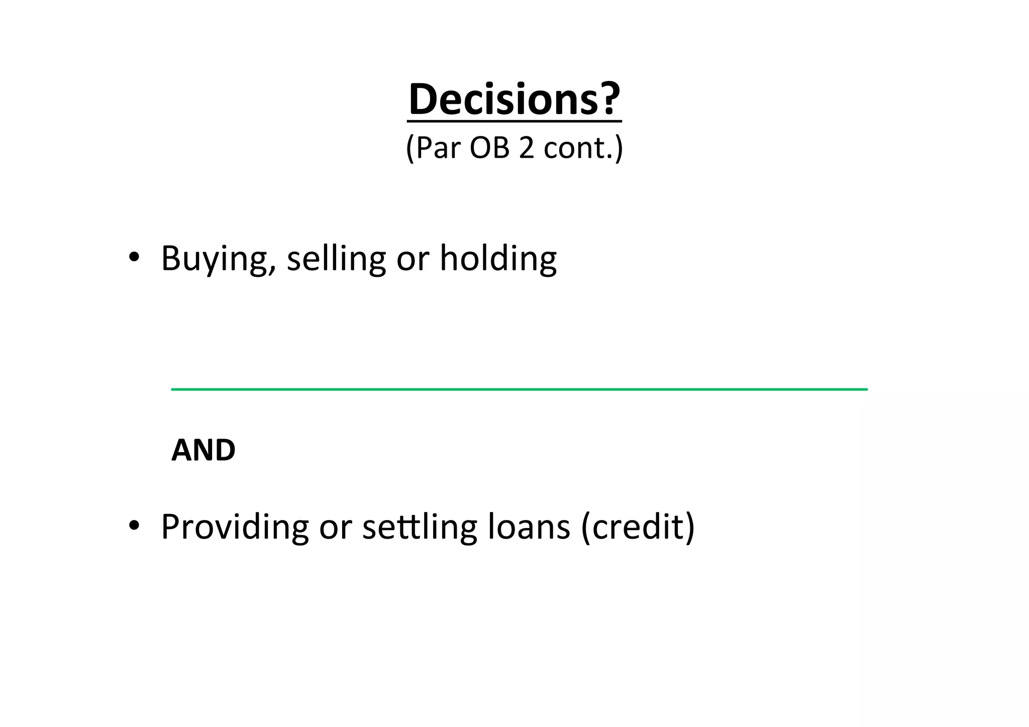 Decisions?	
  	
  
(Par	
  OB	
  2	
  cont.)	
  
•  Buying,	
  selling	
  or	
  holding	
  
	
  	
  	
  	
  	
  	
  	
  	
  	
  	
  	
  	
  	
  	
  	
  	
  	
  	
  	
  	
  	
  	
  	
  	
  	
  	
  	
  	
  	
  	
  	
  	
  	
  	
  	
  	
  	
  	
  	
  	
  	
  	
  	
  	
  	
  	
  	
  	
  	
  	
  	
  	
  	
  	
  	
  	
  	
  	
  	
  	
  	
  	
  	
  	
  	
  	
  	
  	
  	
  	
  .	
  
AND	
  
•  Providing	
  or	
  seEling	
  loans	
  (credit)	
  
 