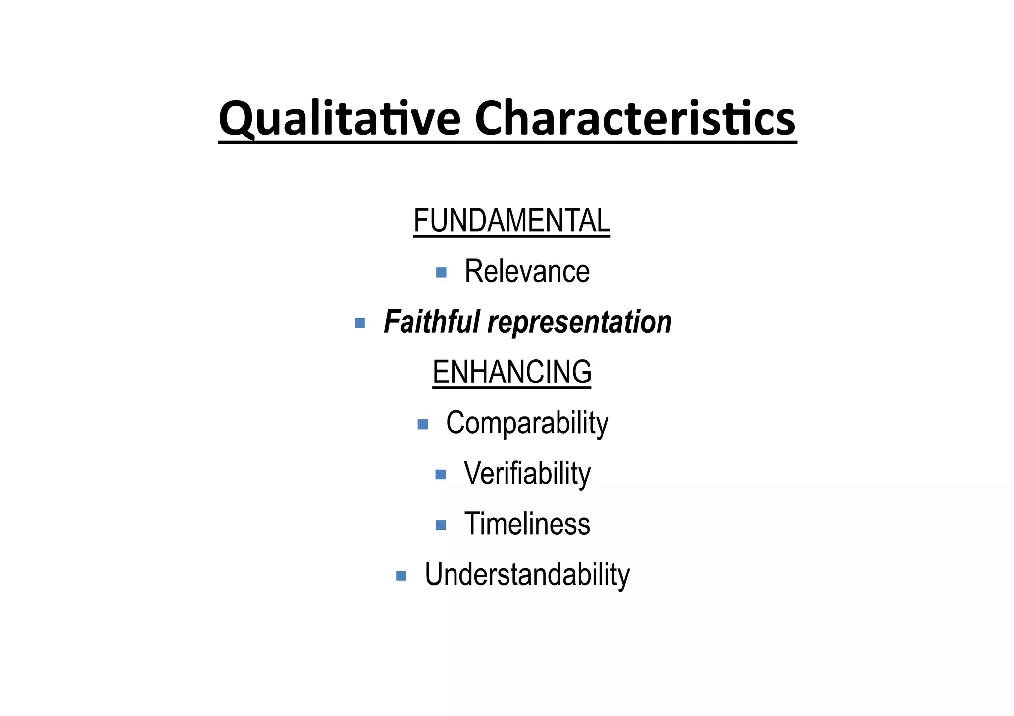 Qualita6ve	
  Characteris6cs	
  
FUNDAMENTAL
¡  Relevance
¡  Faithful representation
ENHANCING
¡  Comparability
¡  Verifiability
¡  Timeliness
¡  Understandability
 