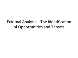 External Analysis – The identification
of Opportunities and Threats
 