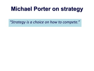 Michael Porter on strategy
“Strategy is a choice on how to compete.”
 