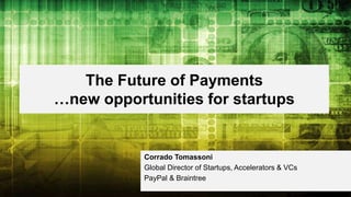 The Future of Payments
…new opportunities for startups
Corrado Tomassoni
Global Director of Startups, Accelerators & VCs
PayPal & Braintree
 