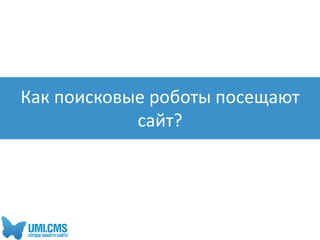 Как поисковые роботы посещают
сайт?
 