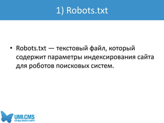 • Robots.txt — текстовый файл, который
содержит параметры индексирования сайта
для роботов поисковых систем.
1) Robots.txt
 