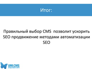Правильный выбор CMS позволит ускорить
SEO продвижение методами автоматизации
SEO
Итог:
 