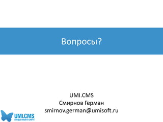 Вопросы?
UMI.CMS
Смирнов Герман
smirnov.german@umisoft.ru
 