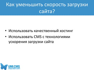 • Использовать качественный хостинг
• Использовать CMS с технологиями
ускорения загрузки сайта
Как уменьшить скорость загрузки
сайта?
 