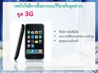• ใช้บริการมัลติมีเดีย
• สามารถใช้อินเทอร์เน็ตความเร็วสูง
• พูดคุยแบบเห็นหน้า
 
