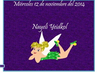 Miércoles 12 de noviembre del 2014
Nayeli Yeidkol
 