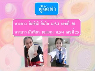 ผู้จัดทา
นางสาว จิตธิณี อิ่มใจ ม.5/4 เลขที่ 20
นางสาว นันทิชา ชมแผน ม.5/4 เลขที่ 25
 
