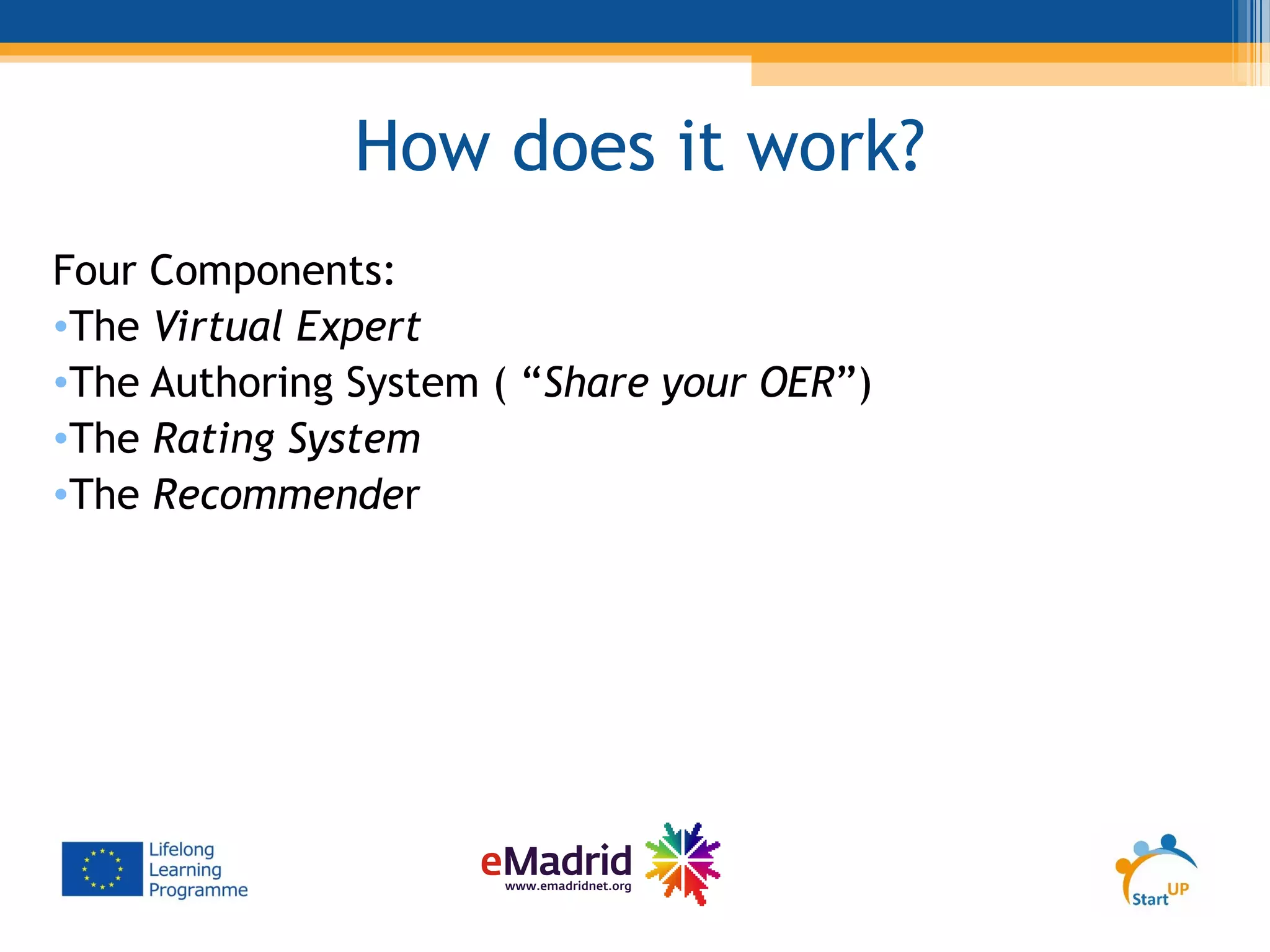 How does it work?
Four Components:
•The Virtual Expert
•The Authoring System ( “Share your OER”)
•The Rating System
•The Recommender
 