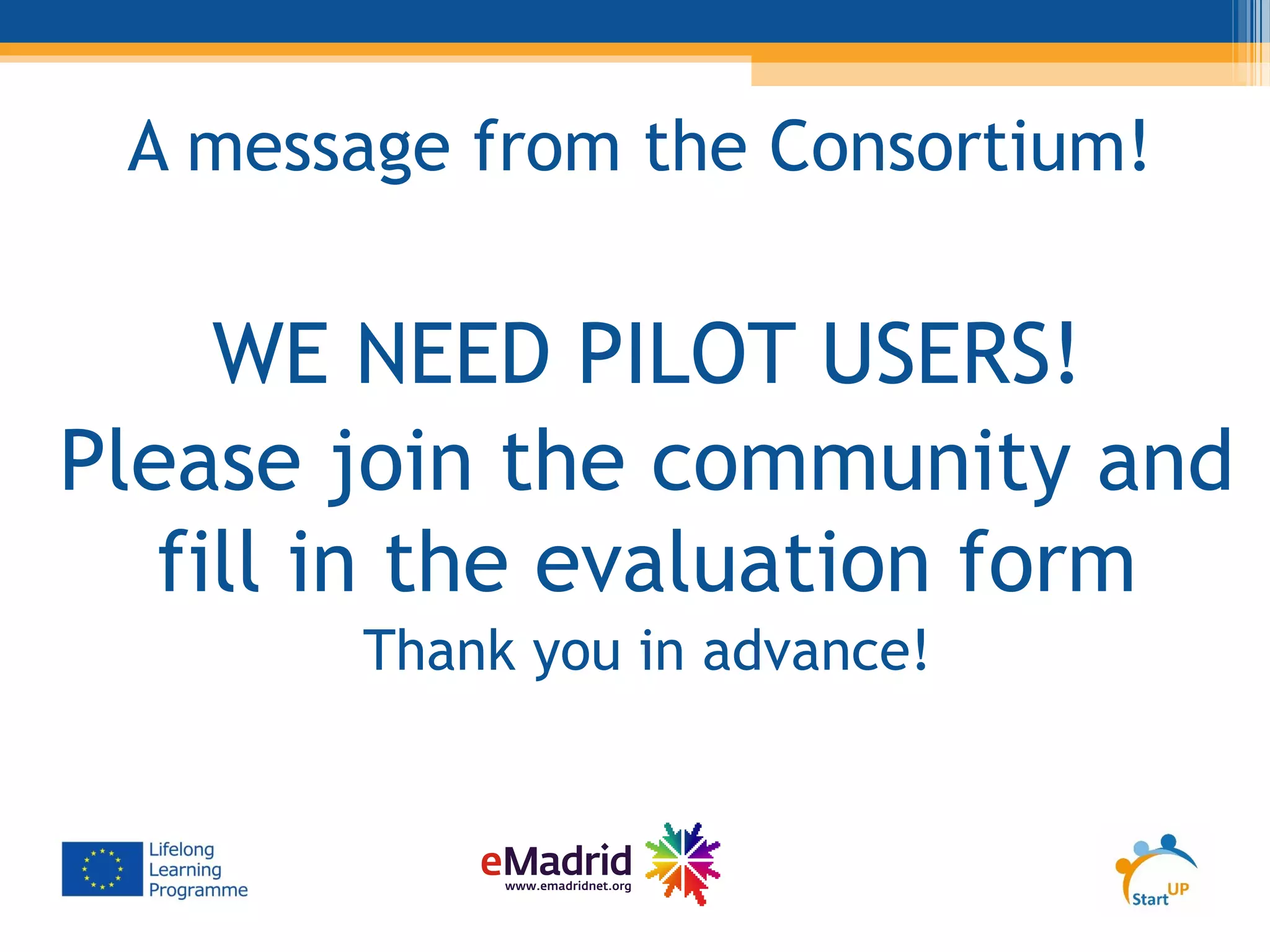 A message from the Consortium!
WE NEED PILOT USERS!
Please join the community and
fill in the evaluation form
Thank you in advance!
 