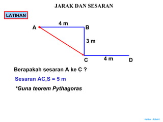 Author : Khairi
A B
C D
4 m
3 m
4 m
Berapakah sesaran A ke C ?
Sesaran AC,S = 5 m
*Guna teorem Pythagoras
JARAK DAN SESARAN
LATIHAN
 