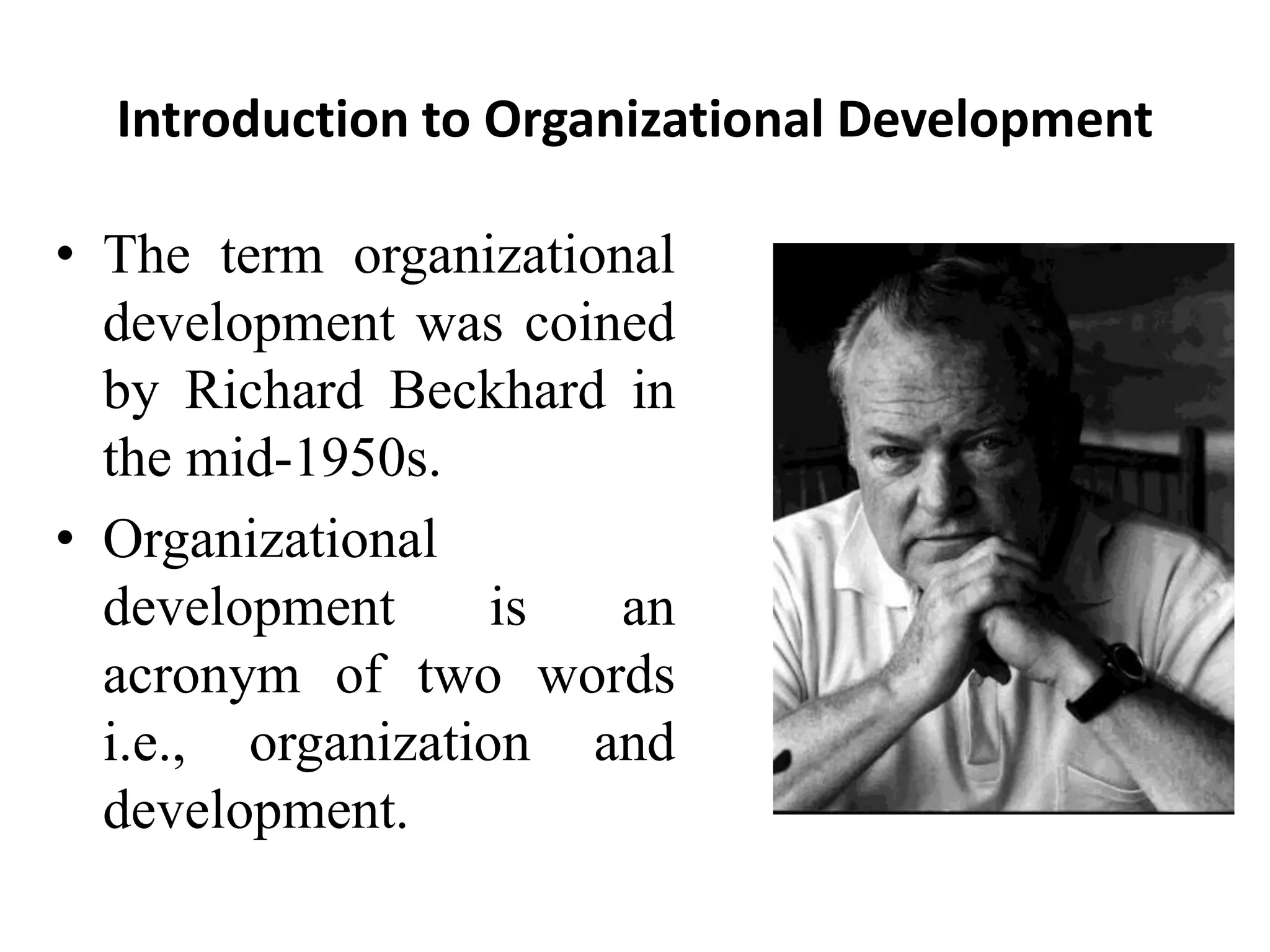 Introduction to Organizational Development
• The term organizational
development was coined
by Richard Beckhard in
the mid-1950s.
• Organizational
development is an
acronym of two words
i.e., organization and
development.
 