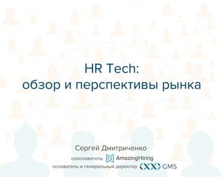 Сергей Дмитриченко
сооснователь
основатель и генеральный директор
HR Tech:
обзор и перспективы рынка
 