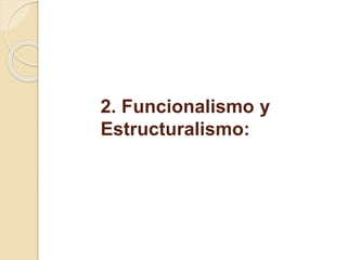 2. Funcionalismo y
Estructuralismo:
 