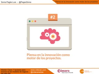 Sonia Pagés Luis - @PagesSonia
Master Class: 7 acciones para
innovar en los modelos de negocio
Piensa en la innovación como motor de los proyectos
www.cidecan.com
@cidecanarias
 