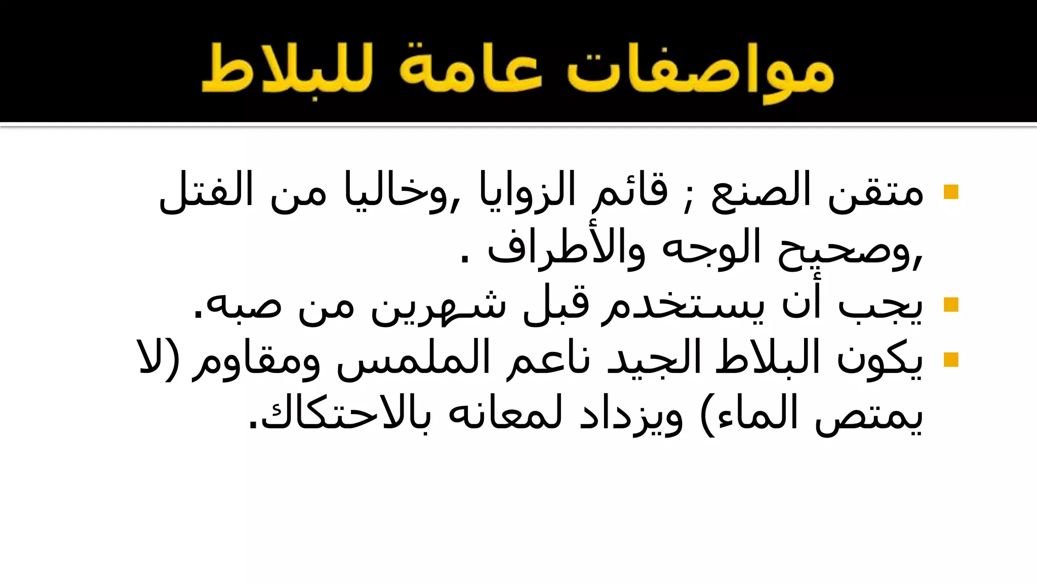 ‫الصنع‬ ‫متقن‬;‫الزوايا‬ ‫قائم‬,‫الفتل‬ ‫من‬ ‫وخاليا‬
,‫واألطراف‬ ‫الوجه‬ ‫وصحيح‬.
‫صبه‬ ‫من‬ ‫شهرين‬ ‫قبل‬ ‫يستخدم‬ ‫أن‬ ‫يجب‬.
‫ومقاوم‬ ‫الملمس‬ ‫ناعم‬ ‫الجيد‬ ‫البالط‬ ‫يكون‬(‫ال‬
‫الماء‬ ‫يمتص‬)‫باالحتكاك‬ ‫لمعانه‬ ‫ويزداد‬.
 