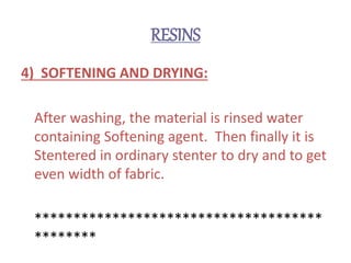RESINS
4) SOFTENING AND DRYING:
After washing, the material is rinsed water
containing Softening agent. Then finally it is
Stentered in ordinary stenter to dry and to get
even width of fabric.
*************************************
********
 