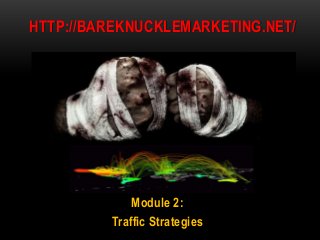 Module 2:
Traffic Strategies
HTTP://BAREKNUCKLEMARKETING.NET/
 