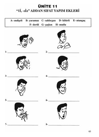 44
ÜNİTE 11
İİ, -siz” ADDAN SIFAT YAPIM EKLERİ
A- endişeli B- yaramaz C- saldırgan D- kibirli E- utangaç
F- dertli G- şaşkın H- mutlu
 
